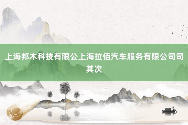 上海邦木科技有限公上海拉佰汽车服务有限公司司其次